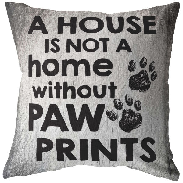 "A House Is Not A Home Without Paw Prints" Pillow