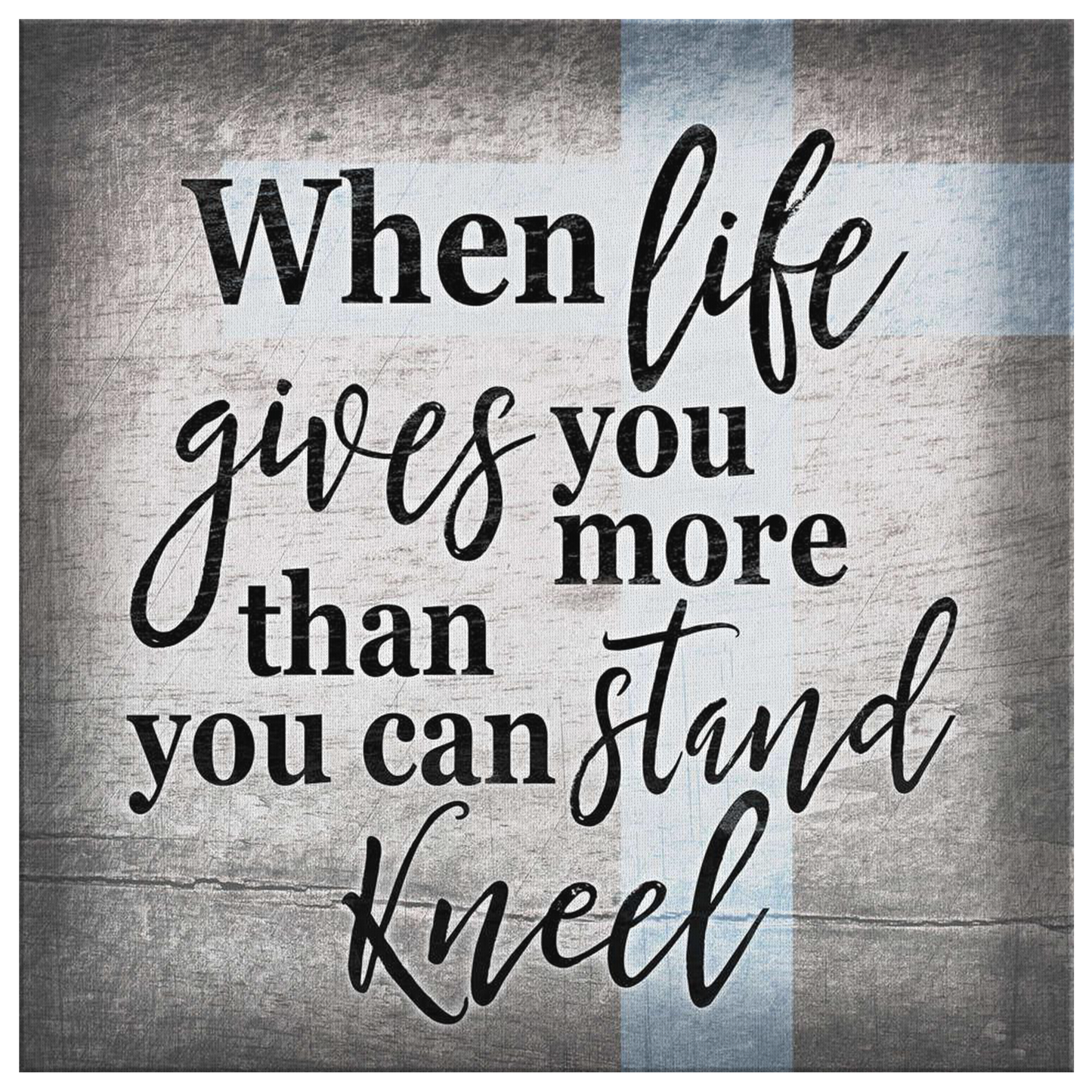 "When Life Gives You More Than You Can Stand - Kneel" Premium Canvas