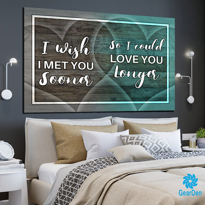 "I Wish I Met You Sooner so I could love you longer" Premium Canvas wall art sign